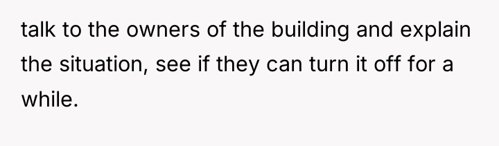 talk to the owners of the building and explain the...