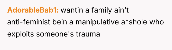 AdorableBab1 wantin a family ain't anti-feminist bein a manipulative a*shole...