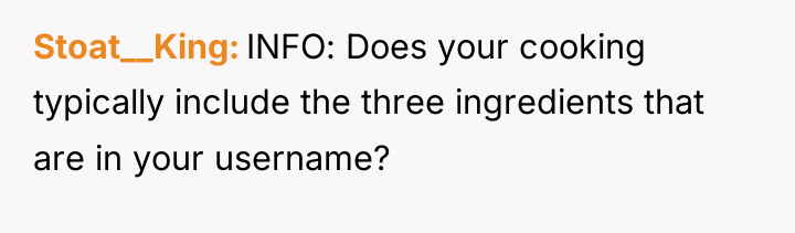 Stoat__King INFO: Does your cooking typically include the three ingredients...