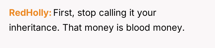RedHolly First, stop calling it your inheritance. That money is...