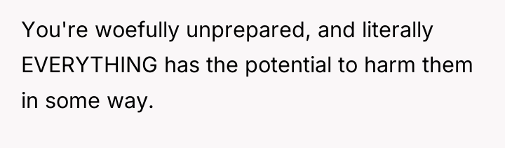 You're woefully unprepared, and literally EVERYTHING has the potential to...