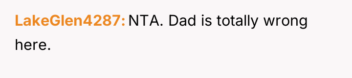 LakeGlen4287 NTA. Dad is totally wrong here.