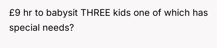 £9 hr to babysit THREE kids one of which has...