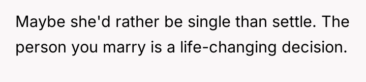 Maybe she'd rather be single than settle. The person you...