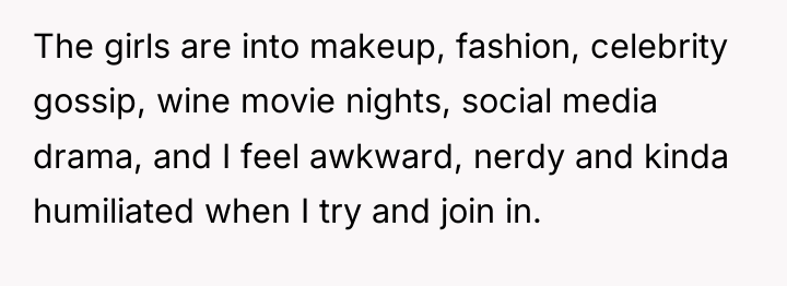 The girls are into makeup, fashion, celebrity gossip, wine movie...