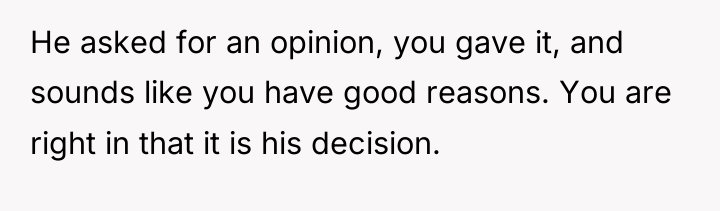 He asked for an opinion, you gave it, and sounds...