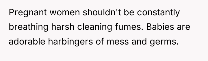 Pregnant women shouldn't be constantly breathing harsh cleaning fumes. Babies...