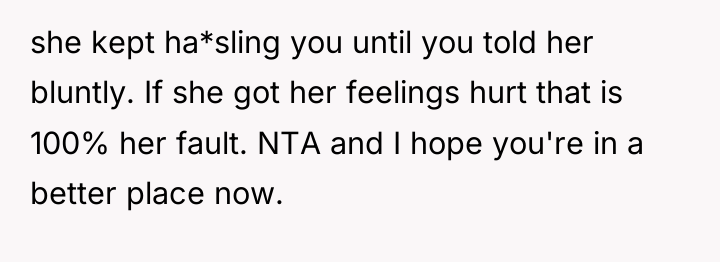 she kept ha*sling you until you told her bluntly. If...
