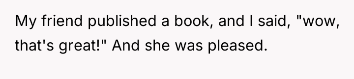 My friend published a book, and I said, "wow, that's...