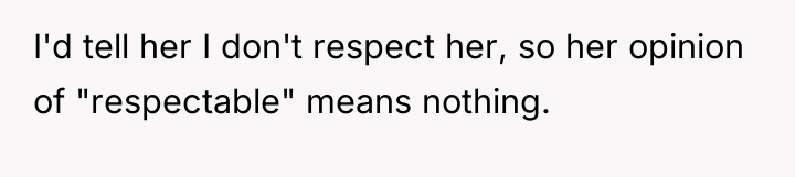 I'd tell her I don't respect her, so her opinion...