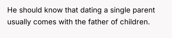 He should know that dating a single parent usually comes...