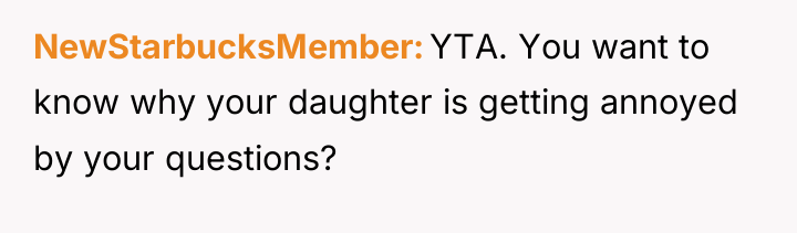 NewStarbucksMember YTA. You want to know why your daughter is...