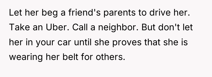 Let her beg a friend's parents to drive her. Take...