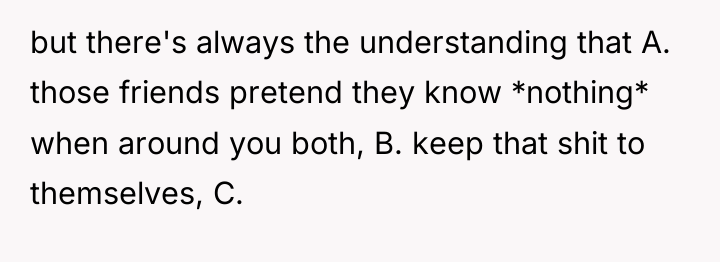 but there's always the understanding that A. those friends pretend...