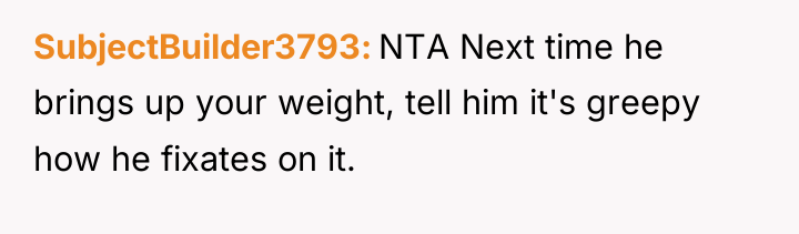 SubjectBuilder3793 NTA Next time he brings up your weight, tell...