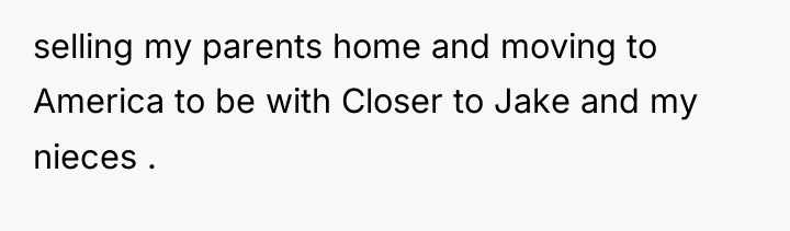 selling my parents home and moving to America to be...