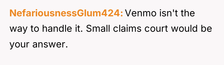 NefariousnessGlum424 Venmo isn't the way to handle it. Small claims...