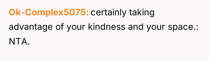 Ok-Complex5075 certainly taking advantage of your kindness and your space.:...