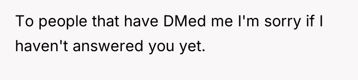 To people that have DMed me I'm sorry if I...