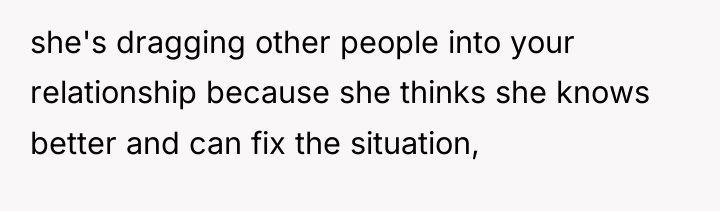 she's dragging other people into your relationship because she thinks...