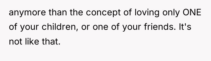 anymore than the concept of loving only ONE of your...