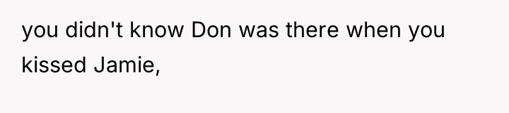 you didn't know Don was there when you kissed Jamie,