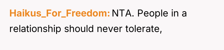 Haikus_For_Freedom NTA. People in a relationship should never tolerate,
