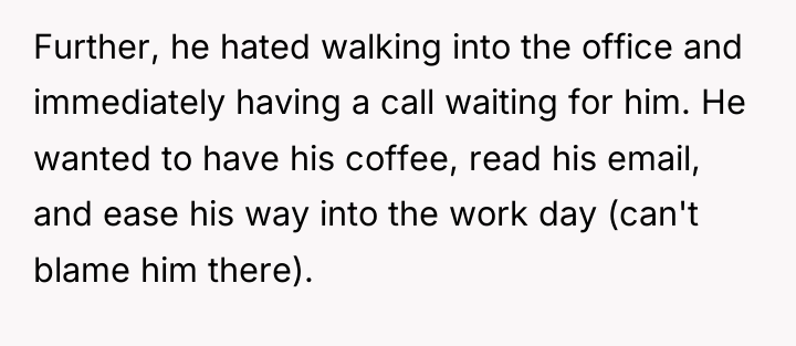 Further, he hated walking into the office and immediately having...