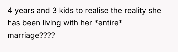 4 years and 3 kids to realise the reality she...