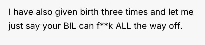 I have also given birth three times and let me...