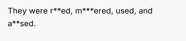 They were r**ed, m***ered, used, and a**sed.
