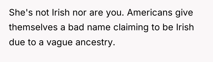 She's not Irish nor are you. Americans give themselves a...
