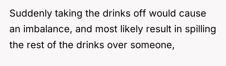 Suddenly taking the drinks off would cause an imbalance, and...