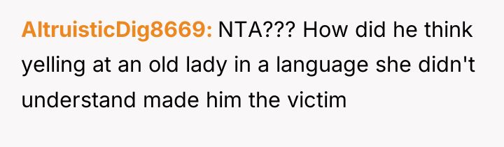 AltruisticDig8669 NTA??? How did he think yelling at an old...