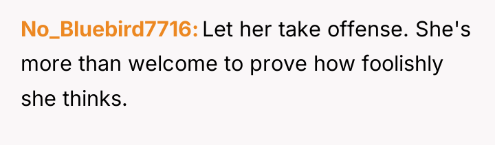 No_Bluebird7716 Let her take offense. She's more than welcome to...
