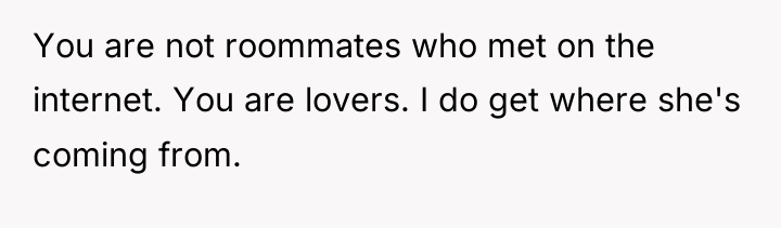 You are not roommates who met on the internet. You...