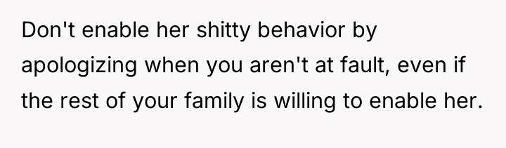 Don't enable her shitty behavior by apologizing when you aren't...