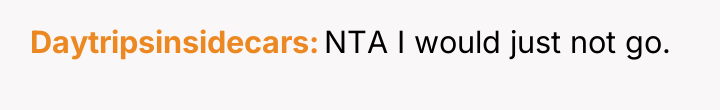 Daytripsinsidecars NTA I would just not go.