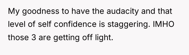 My goodness to have the audacity and that level of...