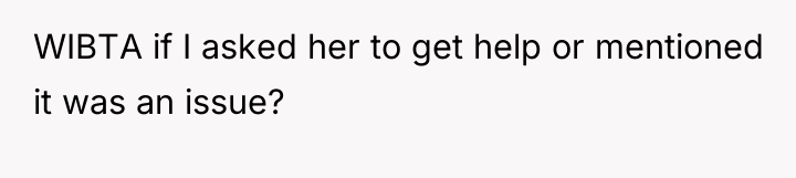 WIBTA if I asked her to get help or mentioned...