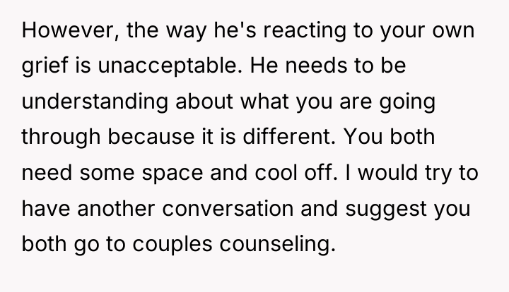 However, the way he's reacting to your own grief is...