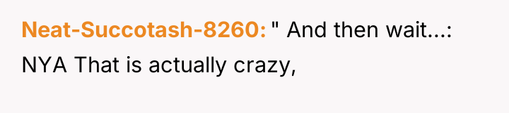 Neat-Succotash-8260 " And then wait...: NYA That is actually crazy,