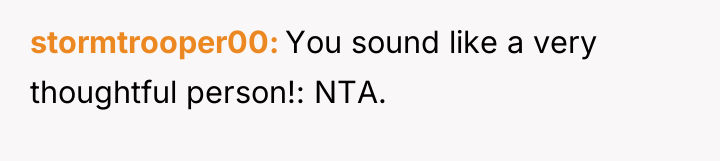 stormtrooper00 You sound like a very thoughtful person!: NTA.