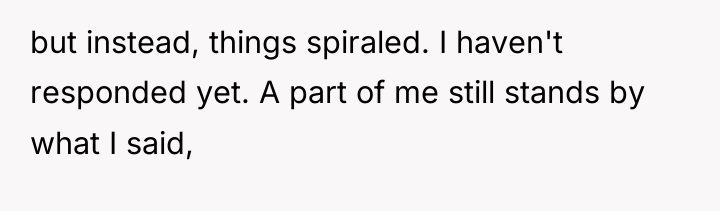 but instead, things spiraled. I haven't responded yet. A part...