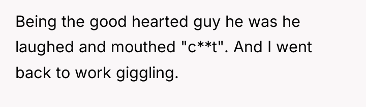 Being the good hearted guy he was he laughed and...