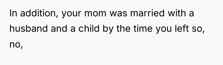 In addition, your mom was married with a husband and...