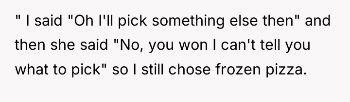 " I said "Oh I'll pick something else then" and...