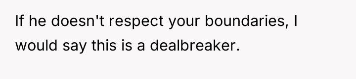 If he doesn't respect your boundaries, I would say this...