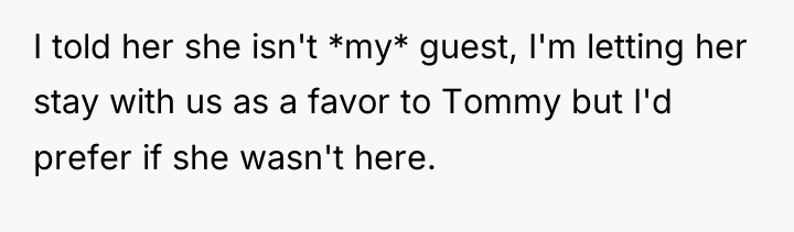 I told her she isn't *my* guest, I'm letting her...