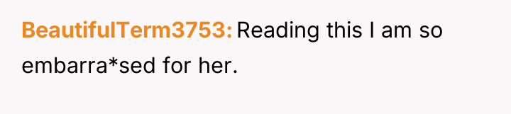BeautifulTerm3753 Reading this I am so embarra*sed for her.
